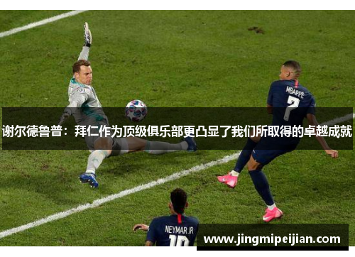 谢尔德鲁普：拜仁作为顶级俱乐部更凸显了我们所取得的卓越成就