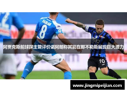 阿贾克斯前球探主管评价诺阿朗称其能在那不勒斯展现巨大潜力 阿贾克斯前球探主管评价诺阿朗称其能在那不勒斯展现巨大潜力